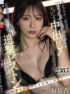 ー綺麗なお姉さんを究極に孕ますー 元・女子アナ三好佑香に「もうイッてるってばぁ」状態でエンドレス中出し！ 長身美ボディぶっ壊れ追撃ピストン半泣き上納アクメ！