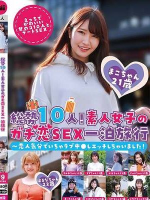 総勢10人！素人女子のガチ恋SEX一泊旅行～恋人気分でいちゃラブ中●しエッチしちゃいました！