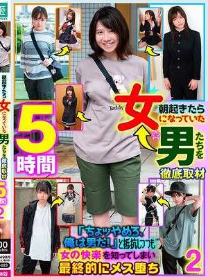 朝起きたら女になっていた男たちを徹底取材「ちょッやめろ、俺は男だ！」と抵抗しつつも女の快楽を知ってしまい最終的にメス堕ち 2 5時間　