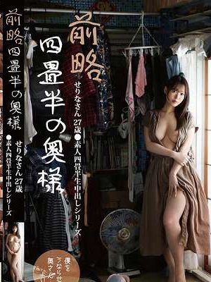 前略四畳半の奥様 せりなさん 27歳 ●素人四畳半生中出しシリーズ 碓井せりな　